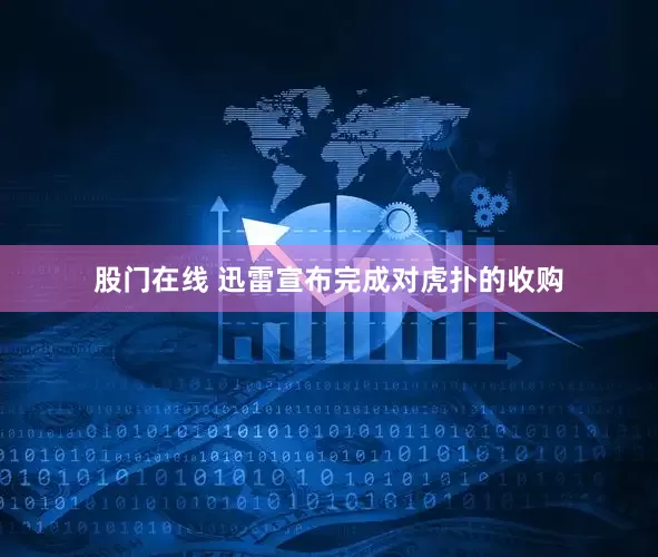 股门在线 迅雷宣布完成对虎扑的收购
