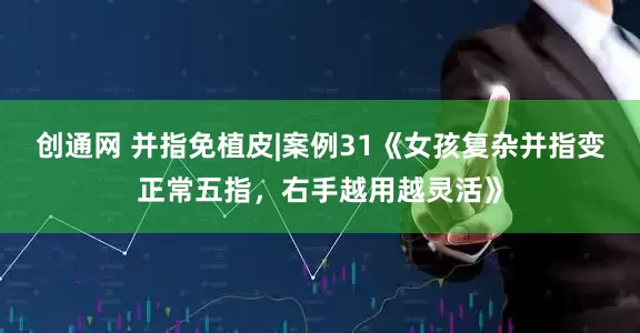 创通网 并指免植皮|案例31《女孩复杂并指变正常五指，右手越用越灵活》
