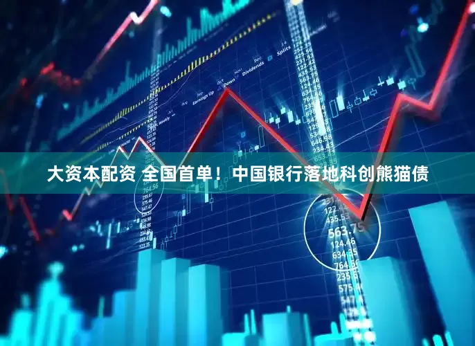 大资本配资 全国首单！中国银行落地科创熊猫债