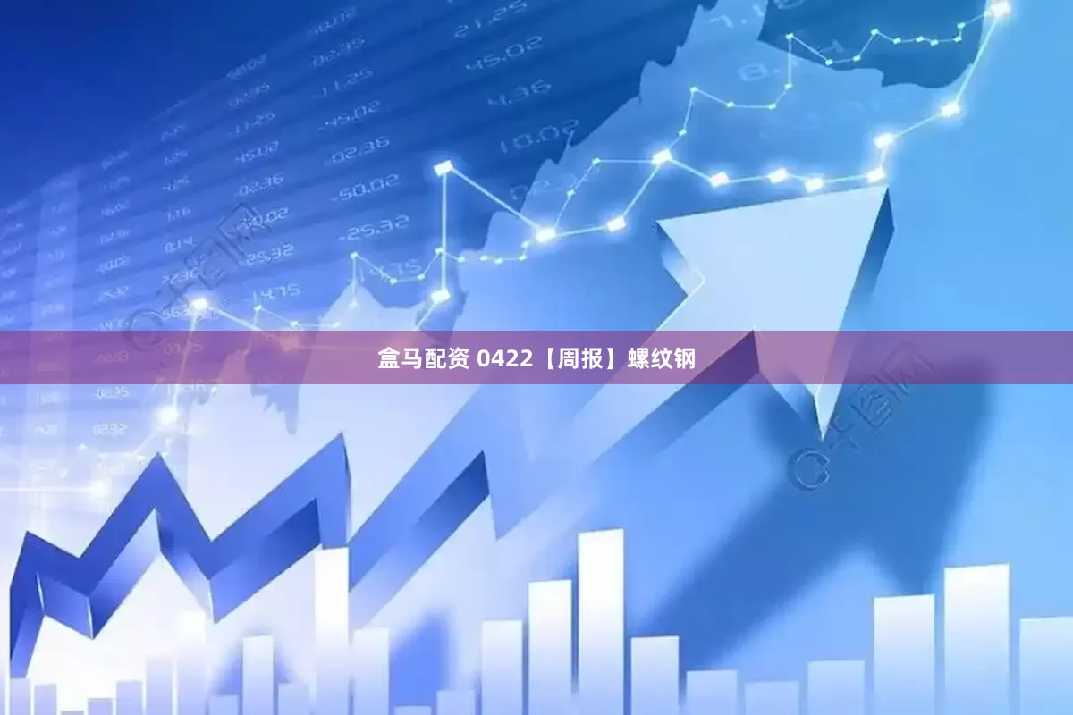 盒马配资 0422【周报】螺纹钢