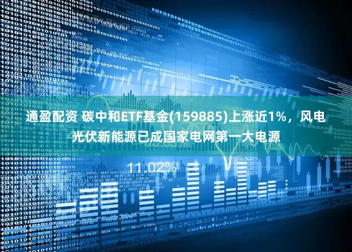 通盈配资 碳中和ETF基金(159885)上涨近1%，风电光伏新能源已成国家电网第一大电源