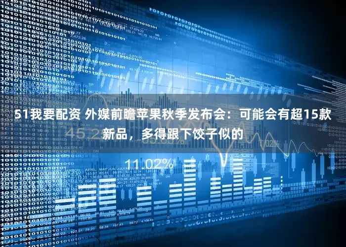 51我要配资 外媒前瞻苹果秋季发布会：可能会有超15款新品，多得跟下饺子似的