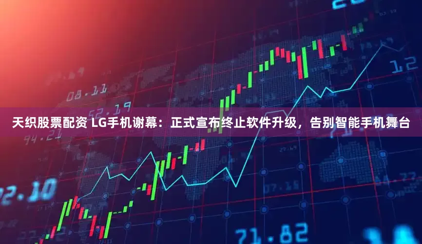 天织股票配资 LG手机谢幕：正式宣布终止软件升级，告别智能手机舞台