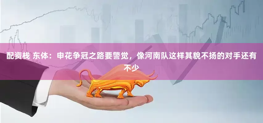 配资栈 东体：申花争冠之路要警觉，像河南队这样其貌不扬的对手还有不少