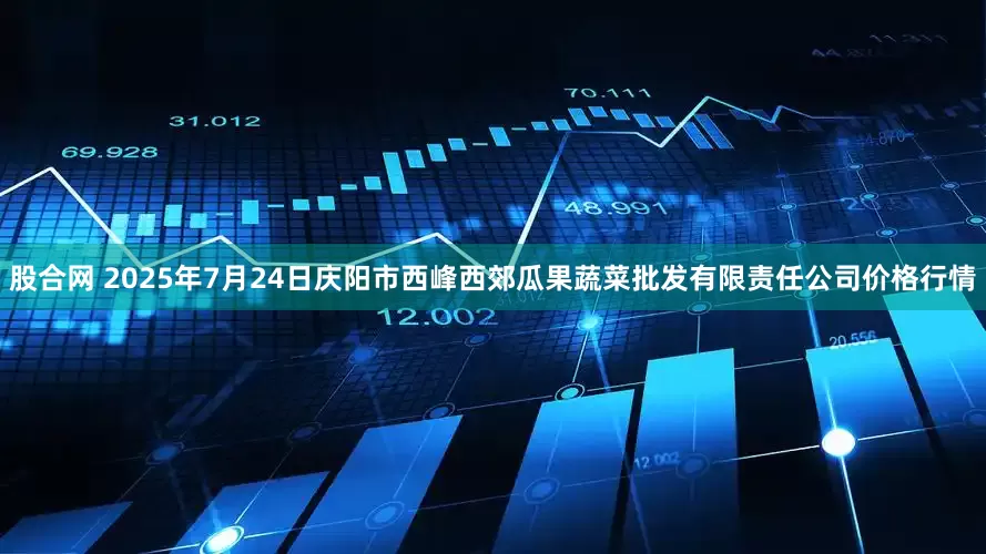 股合网 2025年7月24日庆阳市西峰西郊瓜果蔬菜批发有限责任公司价格行情