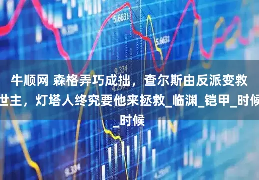 牛顺网 森格弄巧成拙，查尔斯由反派变救世主，灯塔人终究要他来拯救_临渊_铠甲_时候