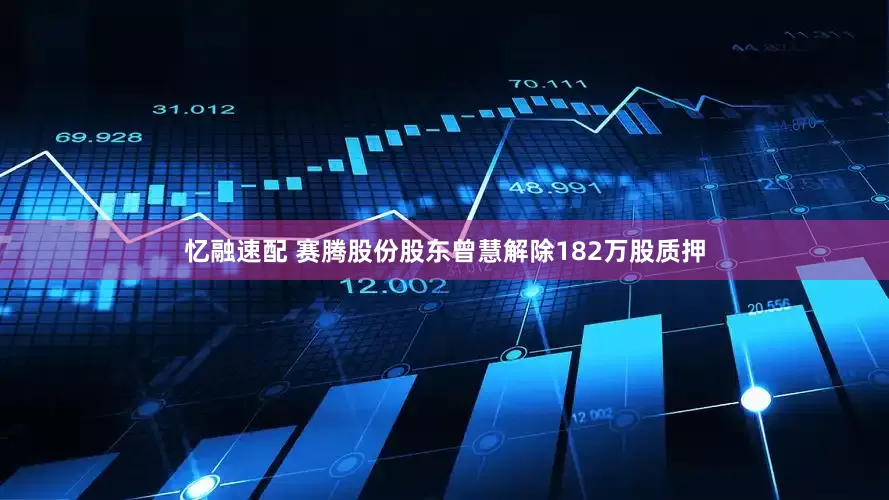 忆融速配 赛腾股份股东曾慧解除182万股质押