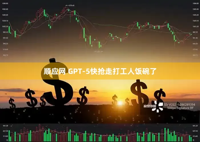 顺应网 GPT-5快抢走打工人饭碗了