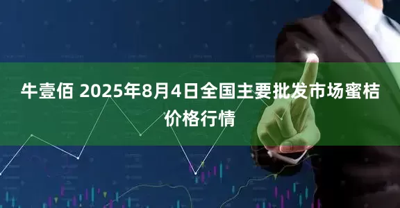 牛壹佰 2025年8月4日全国主要批发市场蜜桔价格行情