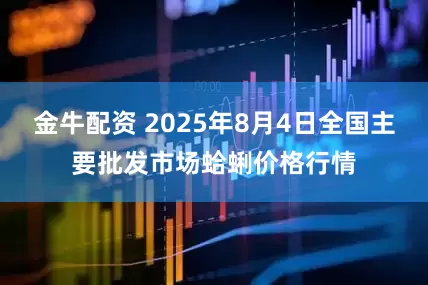 金牛配资 2025年8月4日全国主要批发市场蛤蜊价格行情