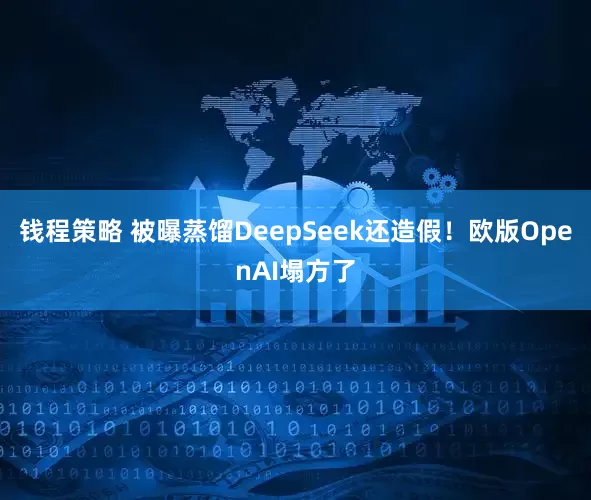 钱程策略 被曝蒸馏DeepSeek还造假！欧版OpenAI塌方了