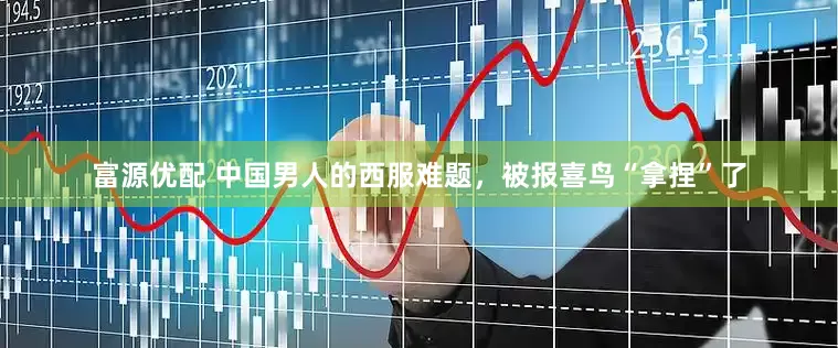 富源优配 中国男人的西服难题，被报喜鸟“拿捏”了