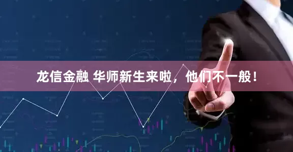 龙信金融 华师新生来啦，他们不一般！