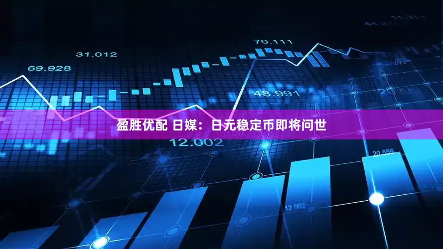 盈胜优配 日媒：日元稳定币即将问世