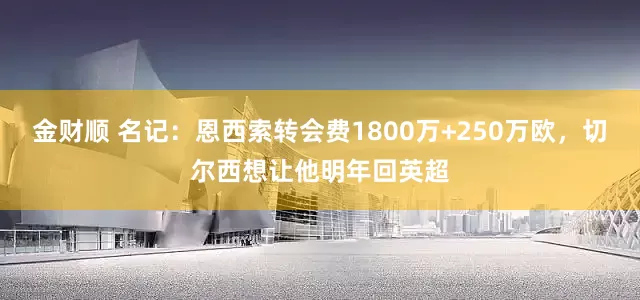 金财顺 名记：恩西索转会费1800万+250万欧，切尔西想让他明年回英超