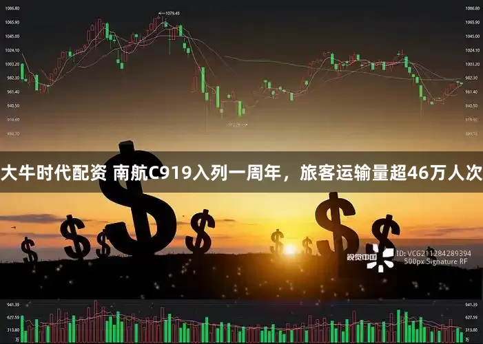 大牛时代配资 南航C919入列一周年，旅客运输量超46万人次