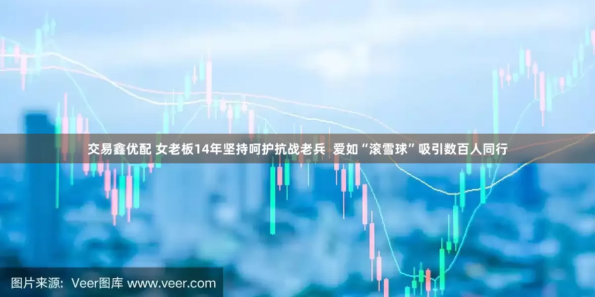 交易鑫优配 女老板14年坚持呵护抗战老兵  爱如“滚雪球”吸引数百人同行
