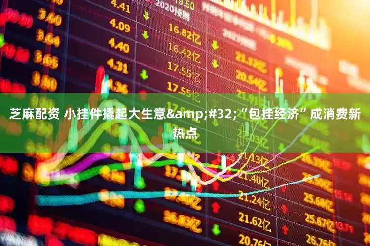 芝麻配资 小挂件撬起大生意&#32;“包挂经济”成消费新热点