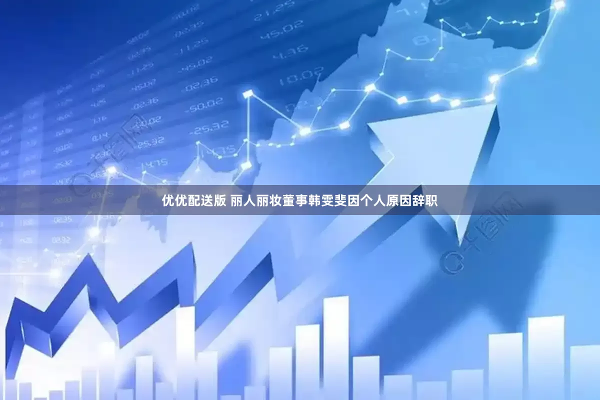 优优配送版 丽人丽妆董事韩雯斐因个人原因辞职