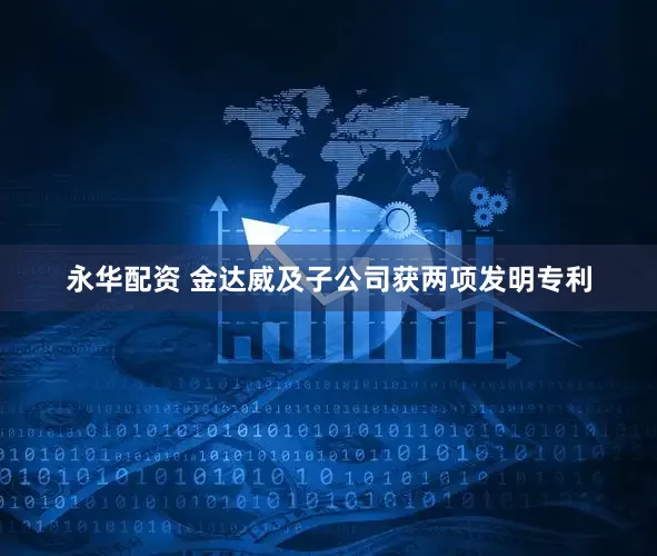 永华配资 金达威及子公司获两项发明专利