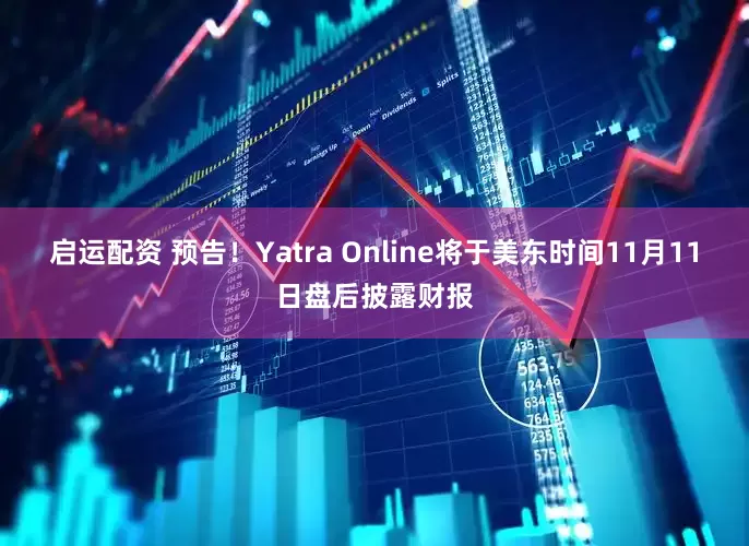 启运配资 预告！Yatra Online将于美东时间11月11日盘后披露财报