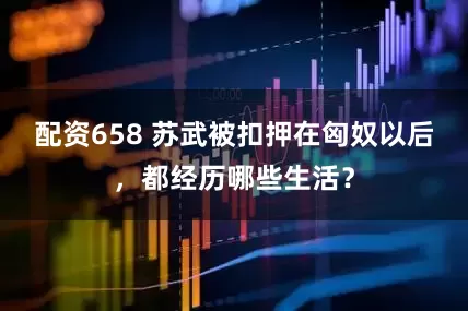 配资658 苏武被扣押在匈奴以后,都经历哪些生活?