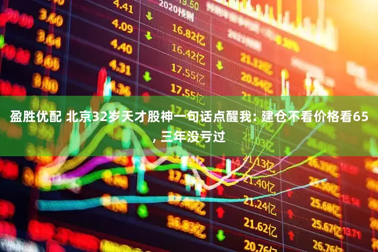 盈胜优配 北京32岁天才股神一句话点醒我: 建仓不看价格看65, 三年没亏过